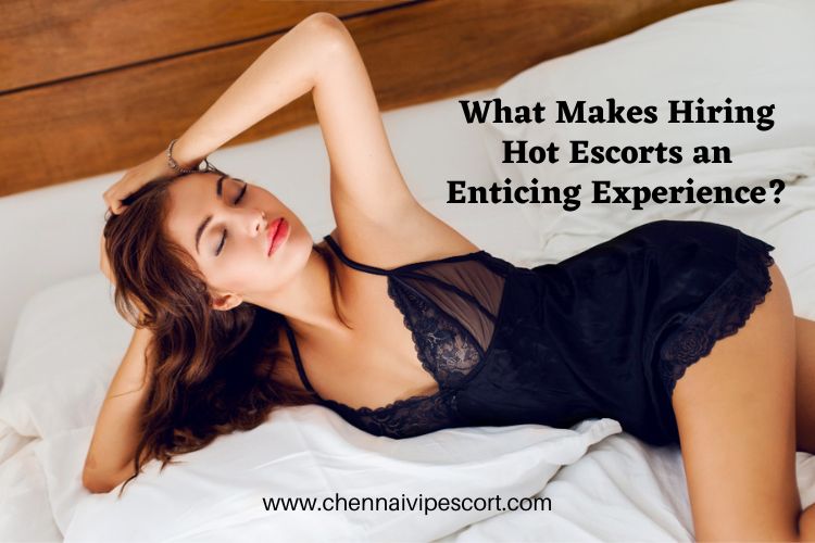 what-makes-hiring-hot-escorts-an-enticing-experience What Makes Hiring Hot Escorts an Enticing Experience?