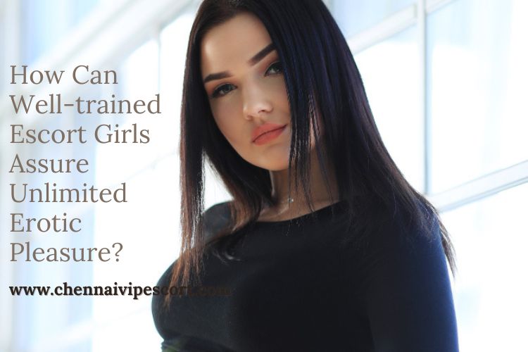 How Can Well-trained Escort Girls Assure Unlimited Erotic Pleasure Chennai Escort Services